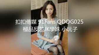 扣扣傳媒 91Fans QDOG025 極品反差JK學妹 小玩子