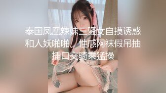 泰国凤凰辣妹三骚女自摸诱惑和人妖啪啪，性感网袜假吊抽插口交骑乘猛操