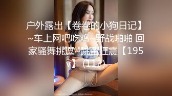 户外露出【卷卷的小狗日记】~车上网吧吃鸡~野战啪啪 回家骚舞挑逗~跳蛋狂震【195v】 (113)