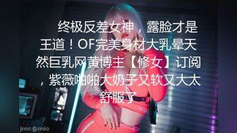 ❤️终极反差女神，露脸才是王道！OF完美身材大乳晕天然巨乳网黄博主【修女】订阅，紫薇啪啪大奶子又软又大太舒服了