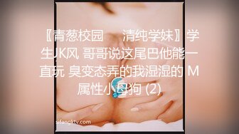 〖青葱校园❤️清纯学妹〗学生JK风 哥哥说这尾巴他能一直玩 臭变态弄的我湿湿的 M属性小母狗 (2)