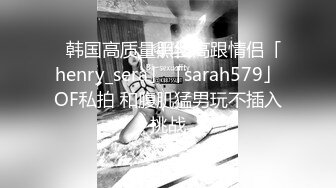 ✨韩国高质量黑丝高跟情侣「henry_sera」「sarah579」OF私拍 和腹肌猛男玩不插入挑战