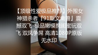 【顶级性爱极品推荐】外围女神猎杀者『91斯文禽兽』震撼双飞-极品嫩模携闺蜜玩双飞 双凤争屌 高清1080P原版无水印