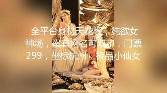  全平台身材天花板，纯欲女神场，没有网名可取了，门票299，坐标杭州，极品小仙女