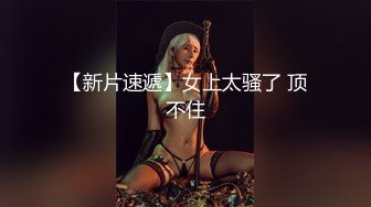 【新片速遞】女上太骚了 顶不住