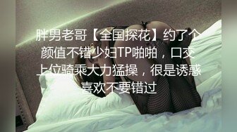 胖男老哥【全国探花】约了个颜值不错少妇TP啪啪，口交上位骑乘大力猛操，很是诱惑喜欢不要错过