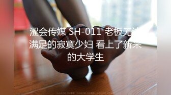 涩会传媒 SH-011 老板无法满足的寂寞少妇 看上了新来的大学生