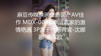 麻豆传媒映画最新国产AV佳作 MDX-0044 幸运赢家的激情艳遇 3P激干性感荷官-沈娜娜-秦可欣