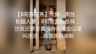 【B哥探花秀】大胸，黑丝，长腿人妻，B哥最爱撕丝袜，沙发近景全套服务水漫金山淫叫连连，高清源码录制