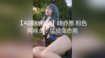 【AI换脸视频】陈乔恩 粉色网袜女，猛插变态男