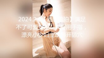 2024.2.4【酒店偷拍】满足不了可爱女友，大哥用手指，漂亮小少妇主动掰开舔穴