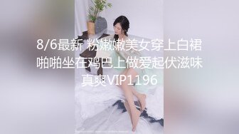 8/6最新 粉嫩嫩美女穿上白裙啪啪坐在鸡巴上做爱起伏滋味真爽VIP1196