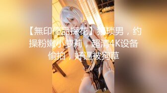 【無印優品探花】猥琐男，约操粉嫩小萝莉，超清4K设备偷拍，好逼被狗草