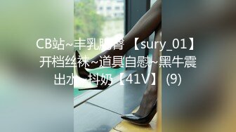 CB站~丰乳肥臀 【sury_01】开档丝袜~道具自慰~黑牛震出水~抖奶【41V】 (9)