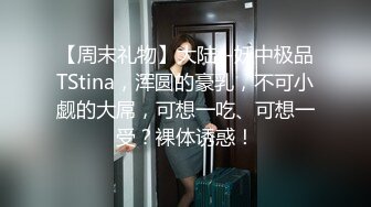 【周末礼物】大陆--妖中极品TStina，浑圆的豪乳，不可小觑的大屌，可想一吃、可想一受？裸体诱惑！