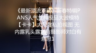 《最新顶流重磅》新春特辑PANS人气女神极品大波模特【卡卡】大尺度私拍视图 无内露乳头露穴与摄影师对白有意思1