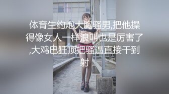 体育生约炮大胸骚男,把他操得像女人一样浪叫也是厉害了,大鸡巴狂顶把骚逼直接干到射