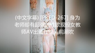 (中文字幕) [PRED-267] 身为老师却有超强的性欲现役女教师AV出道在镜头前潮吹