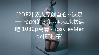 [2DF2] 素人原创自拍～这是一个沉闷的下午～那就来操逼吧 1080p高清 - soav_evMerge[BT种子]