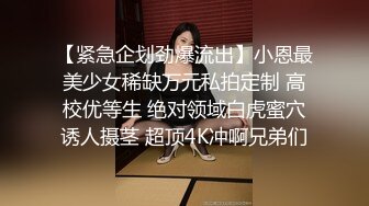 【紧急企划劲爆流出】小恩最美少女稀缺万元私拍定制 高校优等生 绝对领域白虎蜜穴诱人摄茎 超顶4K冲啊兄弟们