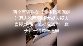 两个巨骚熟女【养生私密保健】酒店约两男4P大战边操边直操,场面淫荡战况激烈，套子都干得掉在逼里