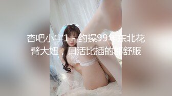 杏吧小宇1 - 约操99年东北花臂大妞，口活比插的都舒服