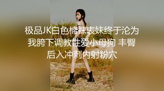 极品JK白色棉袜表妹终于沦为我胯下调教性爱小母狗 丰臀后入冲刺内射粉穴