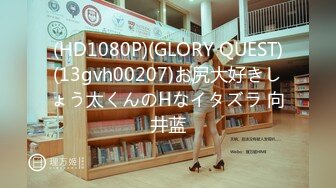 (HD1080P)(GLORY QUEST)(13gvh00207)お尻大好きしょう太くんのHなイタズラ 向井蓝