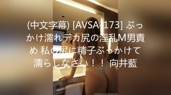 (中文字幕) [AVSA-173] ぶっかけ濡れデカ尻の淫乱M男責め 私の尻に精子ぶっかけて濡らしなさい！！ 向井藍