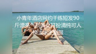 小青年酒店网约干练短发90斤漂亮气质美女打扮清纯可人换上学生制服