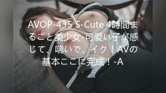 AVOP-435 S-Cute 4時間まるごと美少女-可愛い子が感じて、喘いで、イク！AVの基本ここに完成！-A