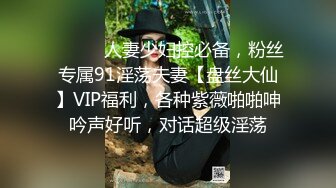 ⚫️⚫️人妻少妇控必备，粉丝专属91淫荡夫妻【盘丝大仙】VIP福利，各种紫薇啪啪呻吟声好听，对话超级淫荡