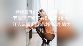  老牌豪乳红人娜依灵儿搔首弄姿淫语紫薇+超高颜值推特红人玩偶姐姐游戏陪玩剧情大片