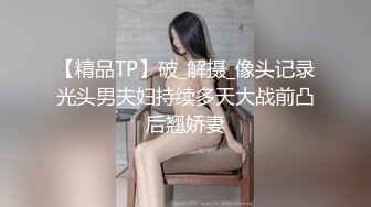 【精品TP】破_解摄_像头记录光头男夫妇持续多天大战前凸后翘娇妻