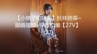 【小姨子和姐夫】丝袜骑乘~眼睛骚媚~深喉口爆【27V】 (22)