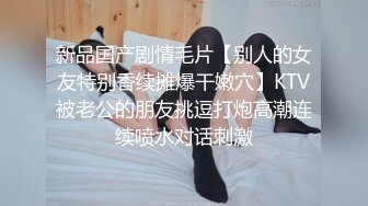 新品国产剧情毛片【别人的女友特别香续摊爆干嫩穴】KTV被老公的朋友挑逗打炮高潮连续喷水对话刺激