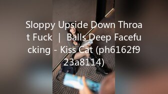 Sloppy Upside Down Throat Fuck ｜ Balls Deep Facefucking - Kiss Cat (ph6162f923a8114)