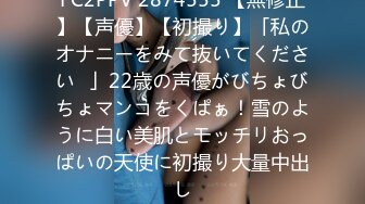 FC2PPV 2874555 【無修正】【声優】【初撮り】「私のオナニーをみて抜いてください♡」22歳の声優がびちょびちょマンコをくぱぁ！雪のように白い美肌とモッチリおっぱいの天使に初撮り大量中出し