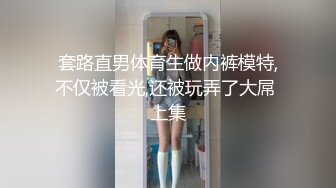 套路直男体育生做内裤模特,不仅被看光,还被玩弄了大屌 上集