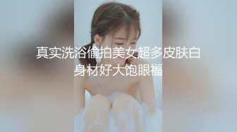 真实洗浴偷拍美女超多皮肤白身材好大饱眼福