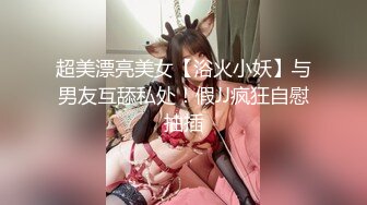 超美漂亮美女【浴火小妖】与男友互舔私处！假JJ疯狂自慰抽插