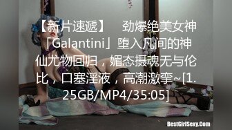 【新片速遞】 ✨劲爆绝美女神「Galantini」堕入凡间的神仙尤物回归，媚态摄魂无与伦比，口塞淫液，高潮激挛~[1.25GB/MP4/35:05]