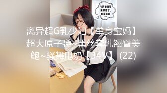 离异超G乳少妇【单身宝妈】超大原子弹~黑丝套乳翘臀美鲍~骚舞甩奶【34V】 (22)