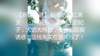 【新片速遞】 标准的网红美女❤️-Ts妲己-❤️商纣王的妃子，大奶大鸡巴，全裸扭屁股诱惑，这线条实在是美极了！