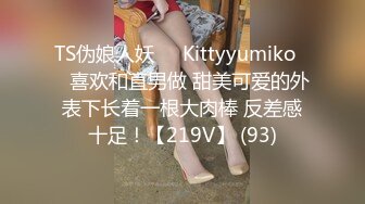 TS伪娘人妖❤️Kittyyumiko❤️喜欢和直男做 甜美可爱的外表下长着一根大肉棒 反差感十足！【219V】 (93)