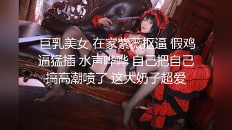  巨乳美女 在家紫薇抠逼 假鸡逼猛插 水声哗哗 自己把自己搞高潮喷了 这大奶子超爱