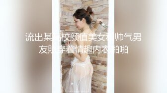 流出某高校颜值美女和帅气男友照穿着情趣内衣啪啪