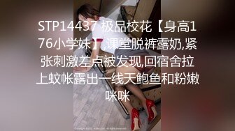 STP14437 极品校花【身高176小学妹】,课堂脱裤露奶,紧张刺激差点被发现,回宿舍拉上蚊帐露出一线天鲍鱼和粉嫩咪咪