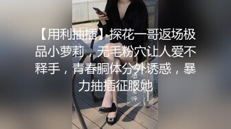 【用利抽插】探花一哥返场极品小萝莉，无毛粉穴让人爱不释手，青春胴体分外诱惑，暴力抽插征服她