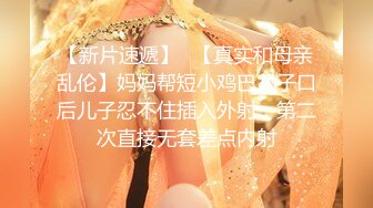 【新片速遞】✨【真实和母亲乱伦】妈妈帮短小鸡巴儿子口后儿子忍不住插入外射，第二次直接无套差点内射